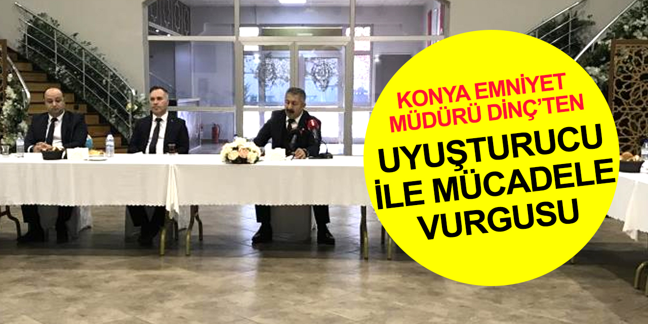 Konya İl Emniyet Müdürü Dinç: Uyuşturucu ile mücadelede ilk kullanım sonrası müdahale çok önemli
