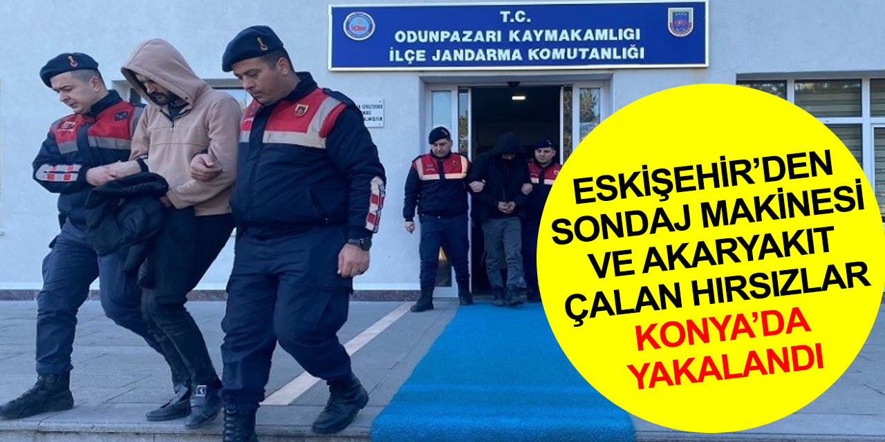 Eskişehir'den sondaj makinesi parçası ve akaryakıt çalan hırsızlar Konya'da yakalandı