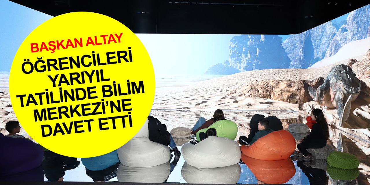 Başkan Altay yarıyıl tatilinde tüm öğrencileri aileleri ile birlikte Konya Bilim Merkezi’ne davet etti