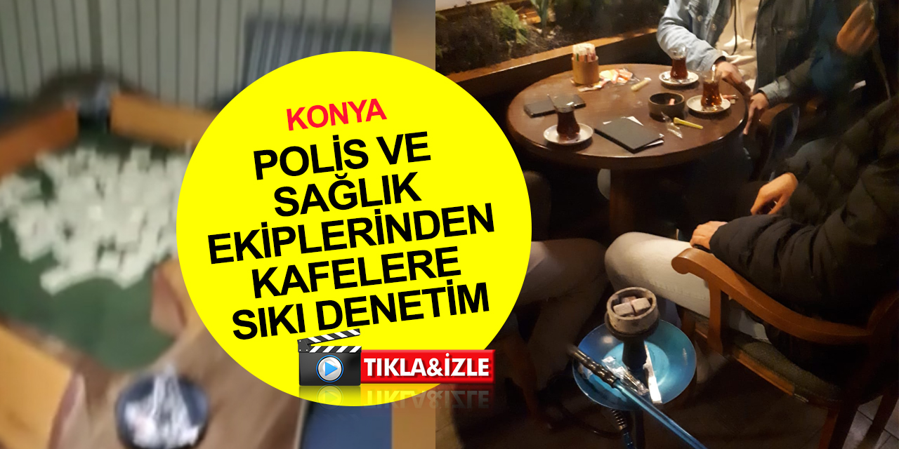 Konya'da artan ihbarlar ekipleri alarma geçirdi! Kafelere sıkı denetim