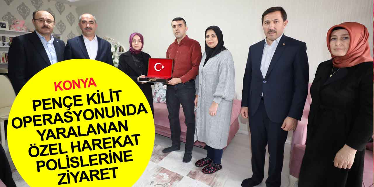 Konya Milletvekili Usta ve Başkan Kılca'dan Pençe Kilit Operasyonunda yaralanan Özel Harekat Polislerine ziyaret