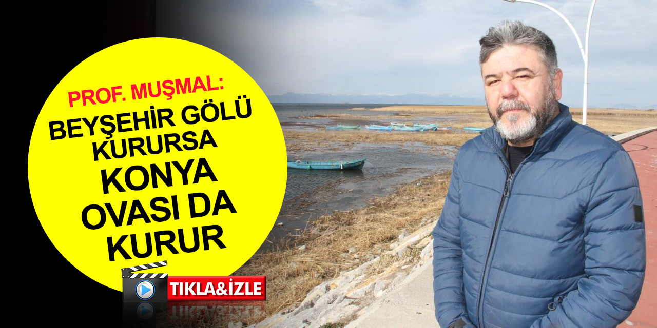 Prof. Muşmal'dan önemli uyarı: Beyşehir Gölü kurursa, Konya Ovası da kurur! Suğla havzası, Seydişehir Gölü ortadan kalkar