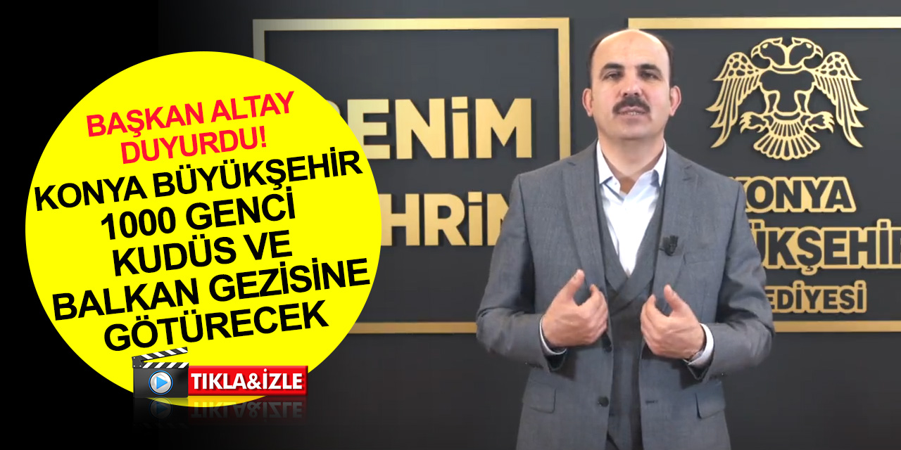 Başkan Altay 'duymayan kalmasın!' diyerek duyurdu! Konya'dan 1000 gence Kudüs ve Balkan gezisi! İşte detaylar..