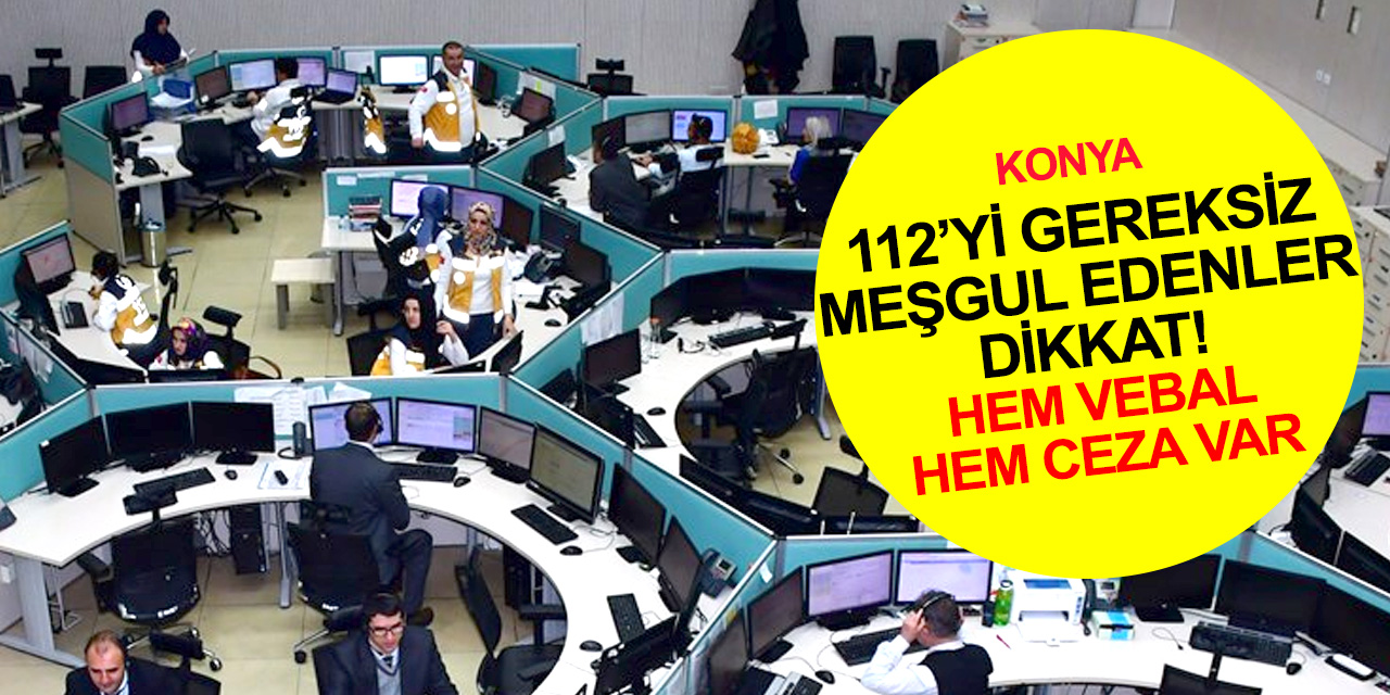 Konya’da 112’ye ihbarların yüzde 53’ü asılsız çıktı! Çağrı merkezini gereksiz meşgul edene para cezası