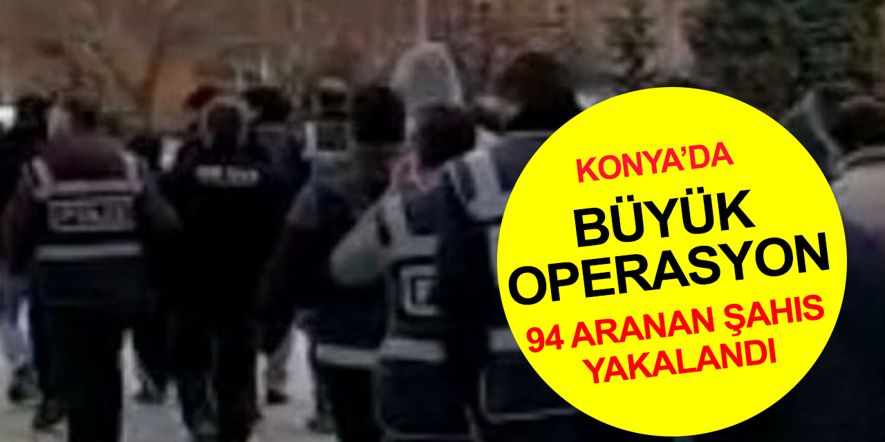 Konya'da cinayetten yağmaya kadar bir çok suçtan kesinleşmiş hapisle aranan 94 şahıs yakalandı