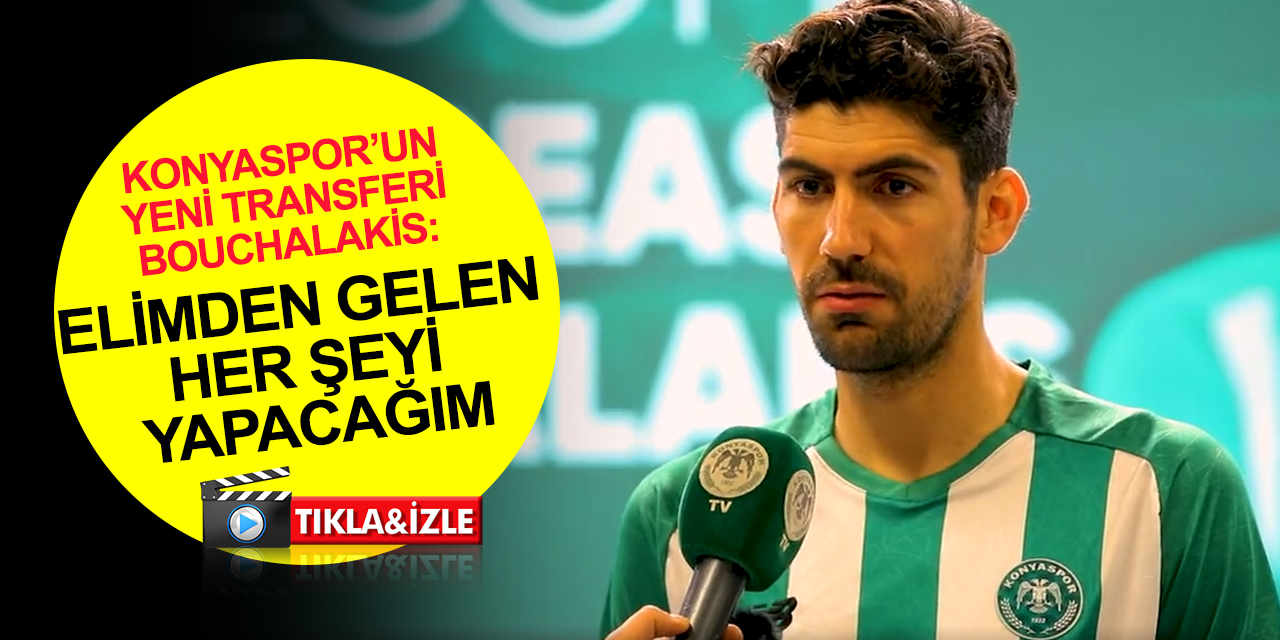 Konyaspor’un yeni transferi Bouchalakis: Taraftarlarımıza garanti ediyorum! Yüzde yüzümü sahaya yansıtacağım