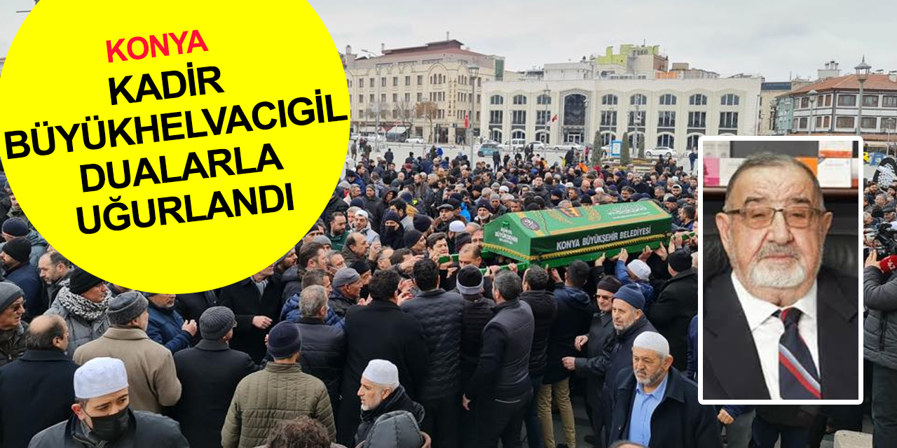 Konya'nın tanınmış isimlerinden Kadir Büyükhelvacıgil dualarla toprağa verildi
