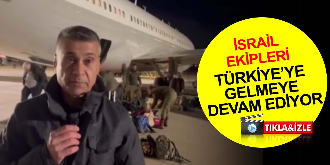 İsrail ekipleri deprem bölgesi için Türkiye’ye gelmeye devam ediyor