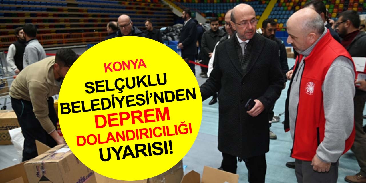 Konya'da fırsatçılar iş başında! Selçuklu Belediyesi uyardı: Deprem yardımı dolandırıcılarına dikkat