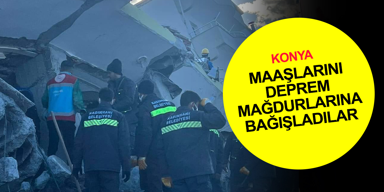 Konya Kadınhanı'ndan deprem bölgesine anlamlı destek! Maaşlarını bağışladılar