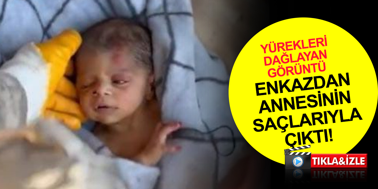 Enkazdan avucunda annesinin saçları ile çıkarılan 20 günlük bebek yürekleri dağladı