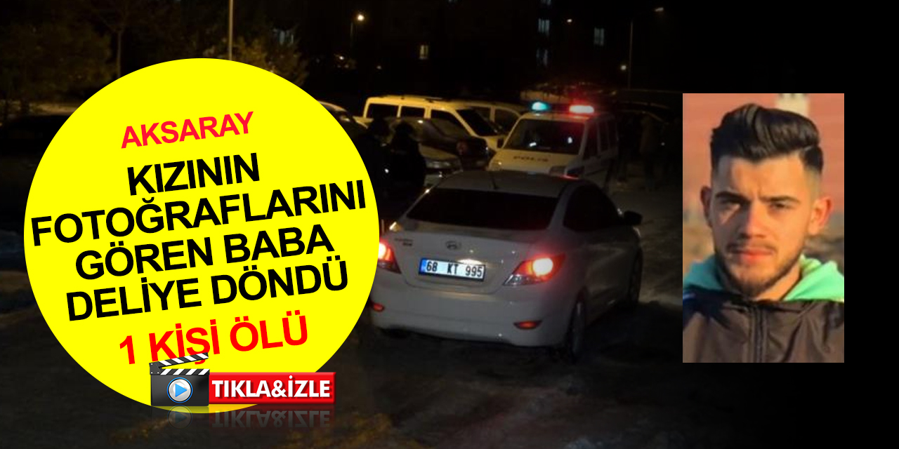 Aksaray'da bir baba kızının fotoğraflarını gönderen erkek arkadaşını öldürdü