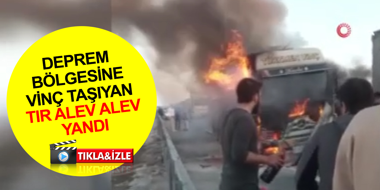 Deprem bölgesine vinç taşıyan tır Ankara'da alev alev yandı