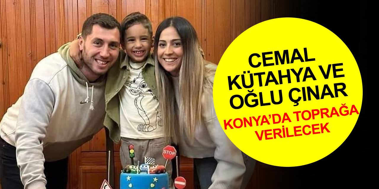 Depremde can veren Cemal Kütahya ve oğlu Çınar bugün Konya’da toprağa verilecek