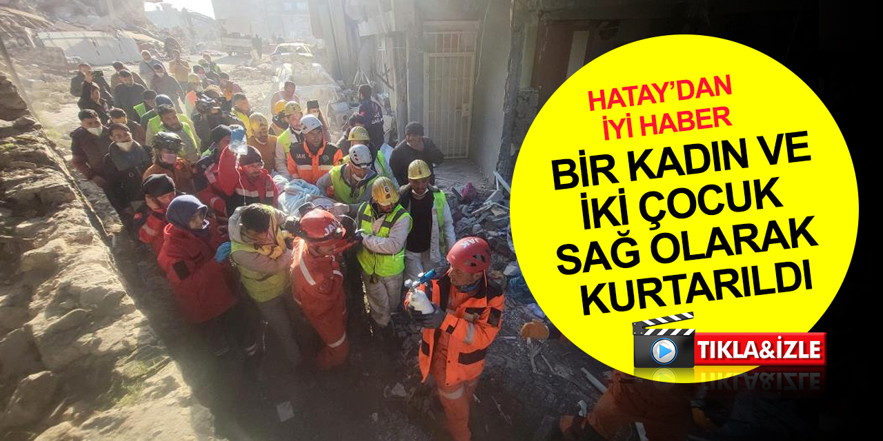 Hatay’dan 10. günde iyi haber! Bir kadın ve iki çocuk enkazdan sağ çıkarıldı