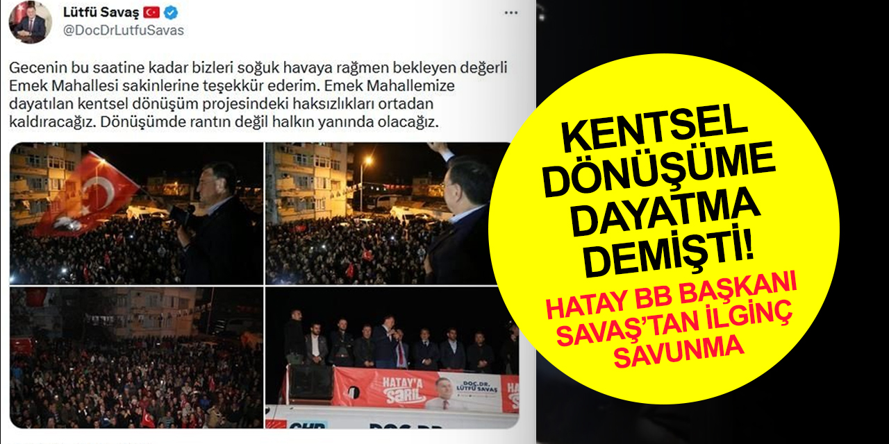 Hatay BB Başkanı Savaş'tan ilginç 'kentsel dönüşüm' savunması: Biz yaptık