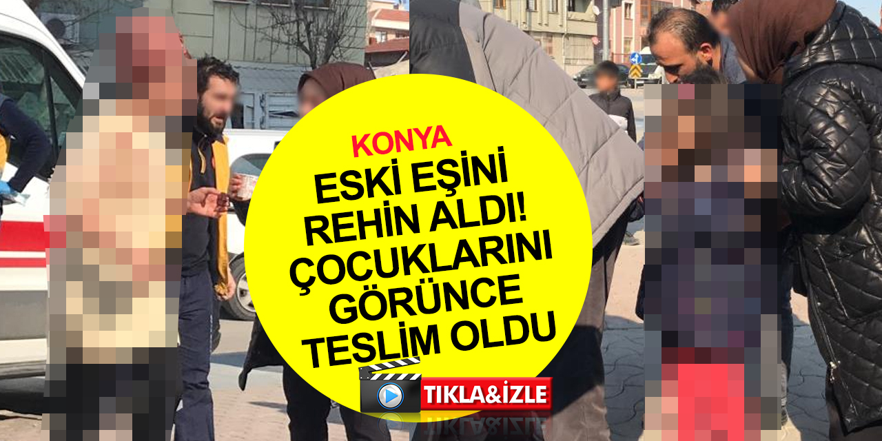 Konya'da acı olay! Çocuklarını göremediği için eski eşini rehin aldı