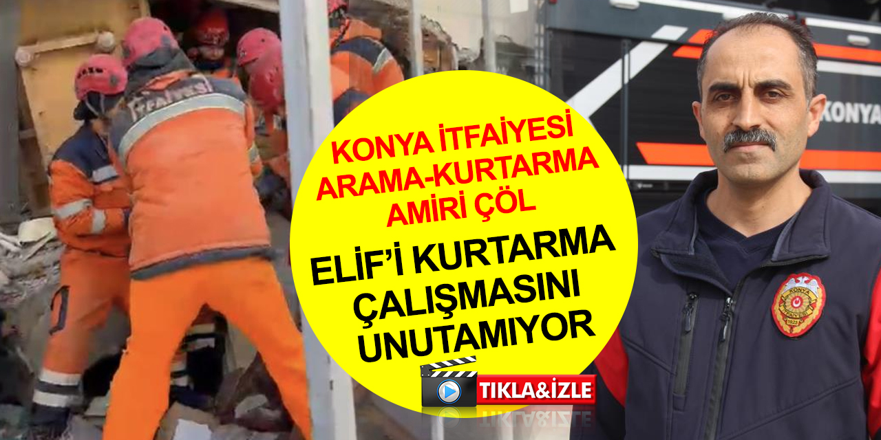 Konya İtfaiyesi Elif'i kurtarırken 4 kişiyi daha canlı çıkardı! Arama kurtarma amiri Çöl o anları anlattı