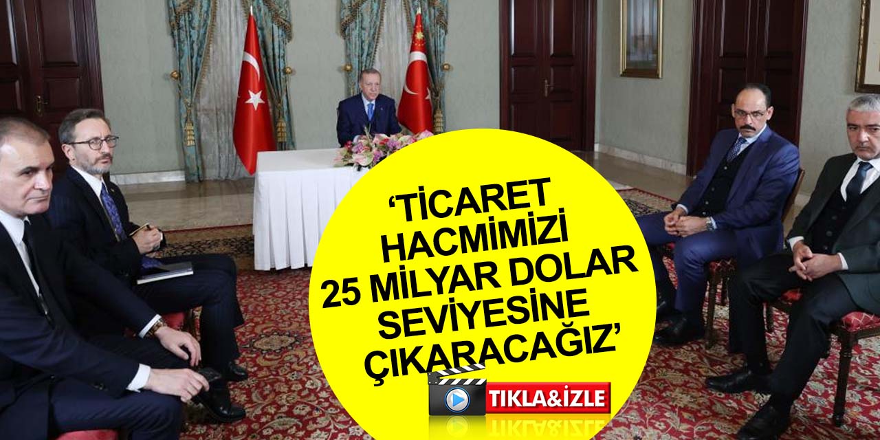 Cumhurbaşkanı Erdoğan: Ticaret hacmimizi 25 milyar dolar seviyesine çıkaracağız
