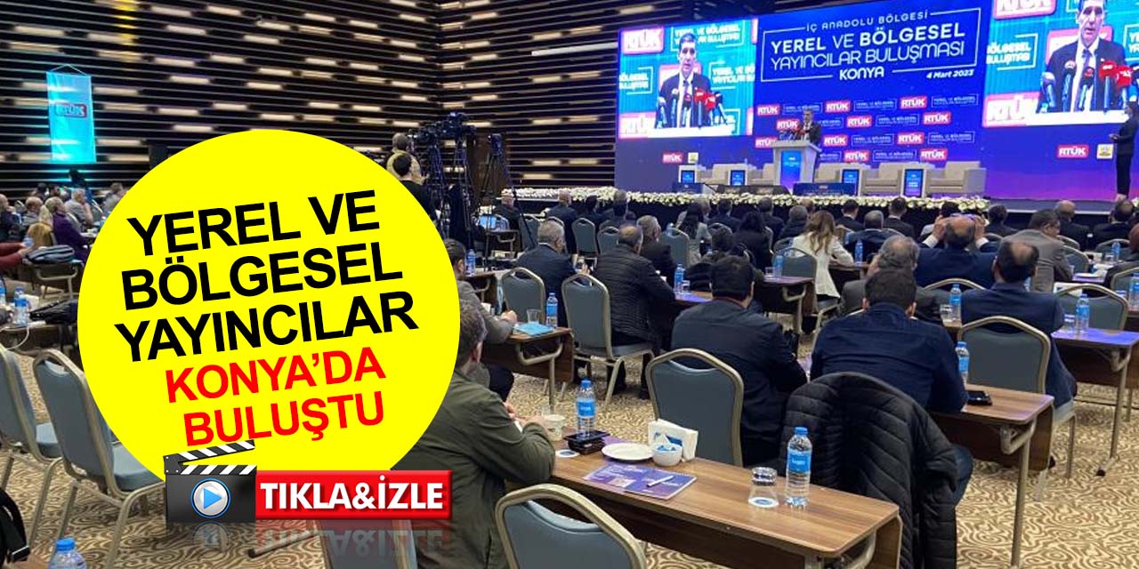 RTÜK yerel ve bölgesel yayıncıları Konya’da buluşturdu
