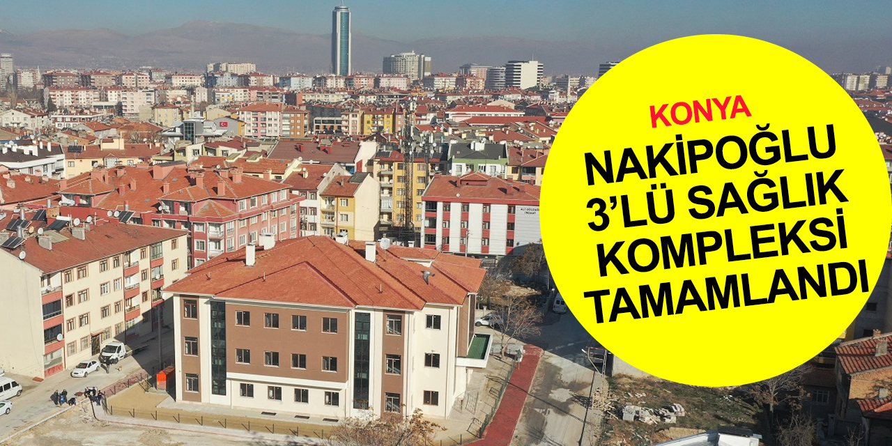 Konya'ya bir 3'lü sağlık kompleksi daha! Karatay Nakipoğlu Sağlık Merkezi tamamlandı