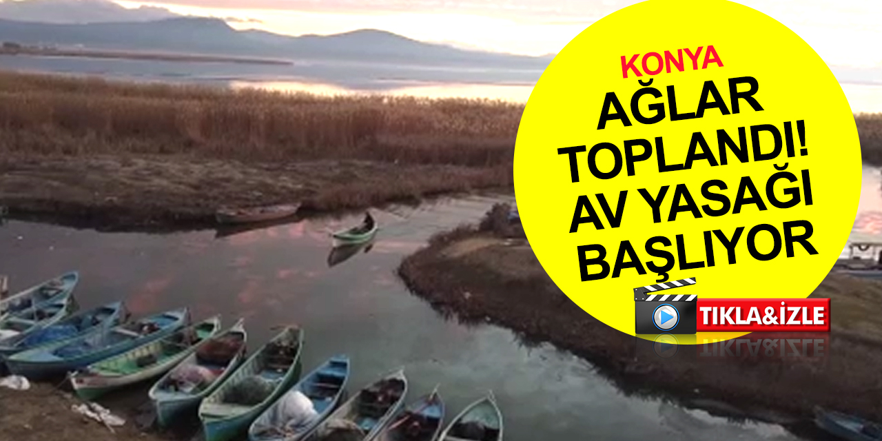 Konya Beyşehir Gölü'nde av yasağı 15 Mart'ta başlıyor! Balıkçılar ağları böyle topladı