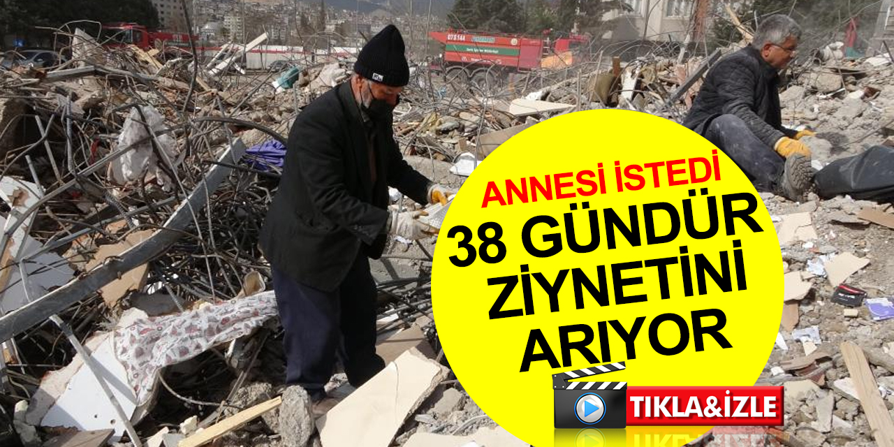 Annesi istedi! 38 gündür enkazda ziynet eşyasını arıyor