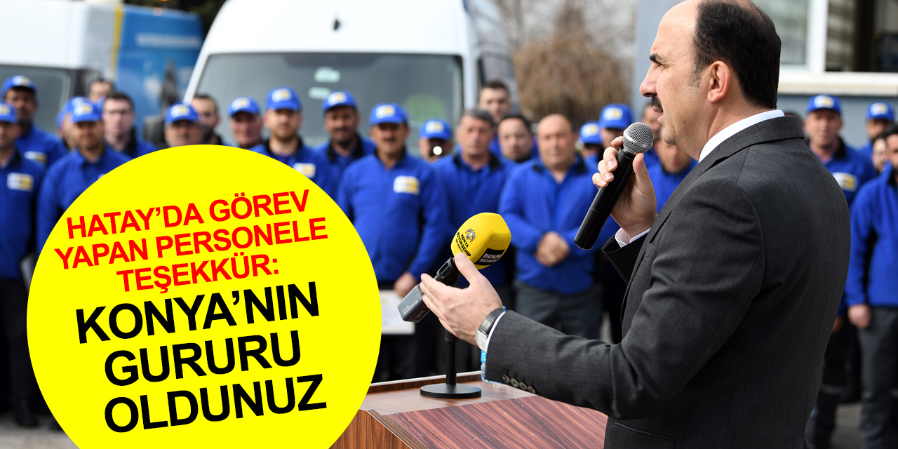 Başkan Altay'dan Hatay'da görev yapan Konya'nın isimsiz kahramanlarına teşekkür!