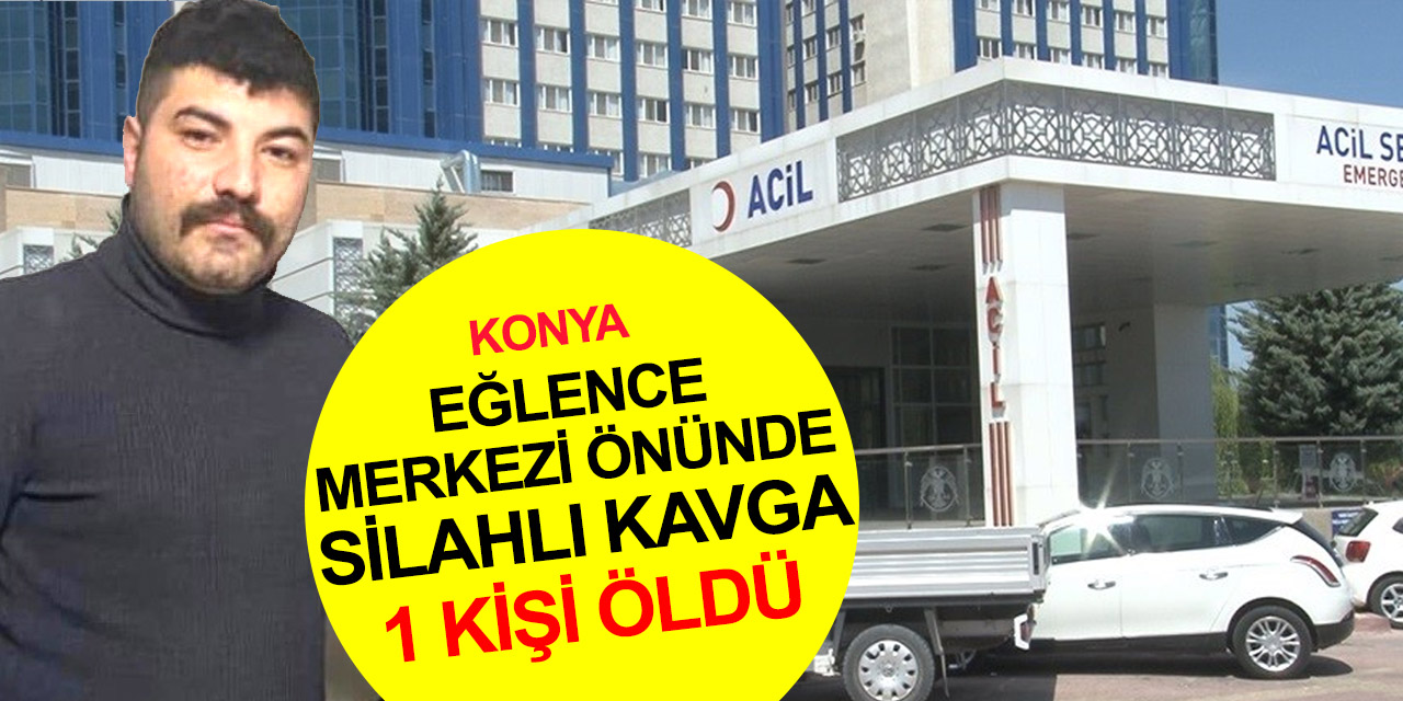 Konya’da eğlence merkezi önünde silahlı kavga: Uğur Kolçak öldü
