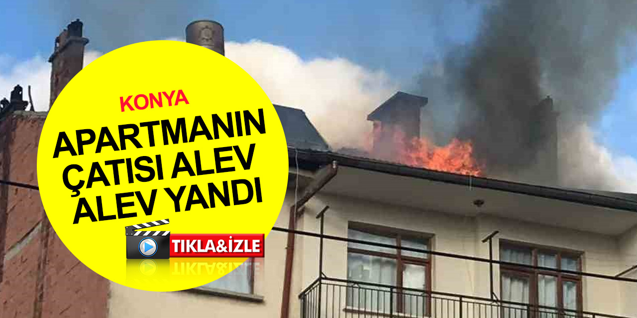 Konya'da korkutan yangın! 4 katlı binanın çatısı alev alev yandı