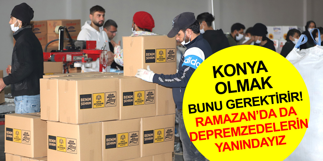 Konya Hatay’daki depremzedeleri Ramazan'da da yalnız bırakmıyor! 14 TIR yardım kolisi gönderildi