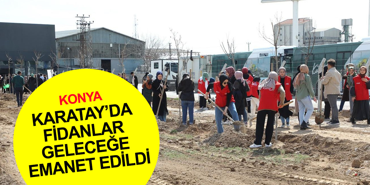 Konya'da yeşillendirme seferberliği! Karatay'da yüzlerce fidan toprakla buluştu