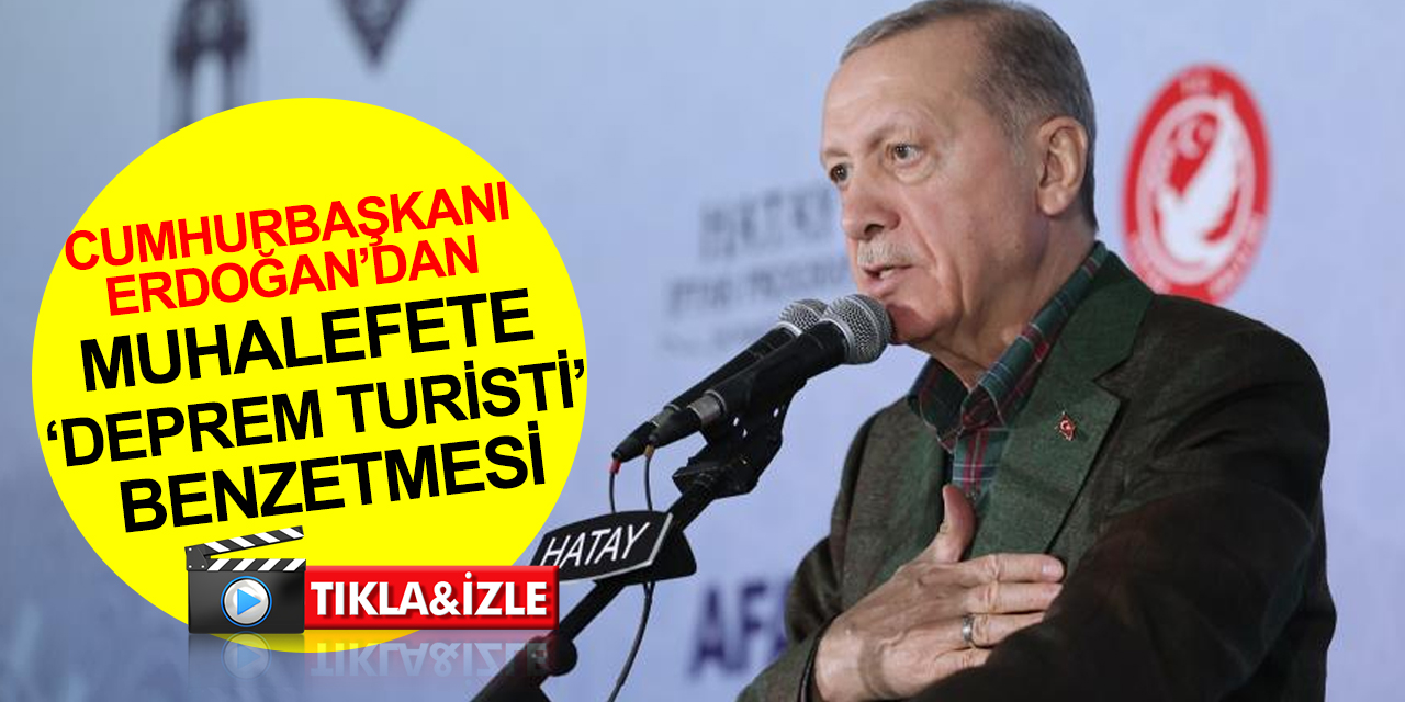 Cumhurbaşkanı Erdoğan’dan muhalefete 'deprem turisti' benzetmesi! 'Allah'a havale ediyoruz' dedi