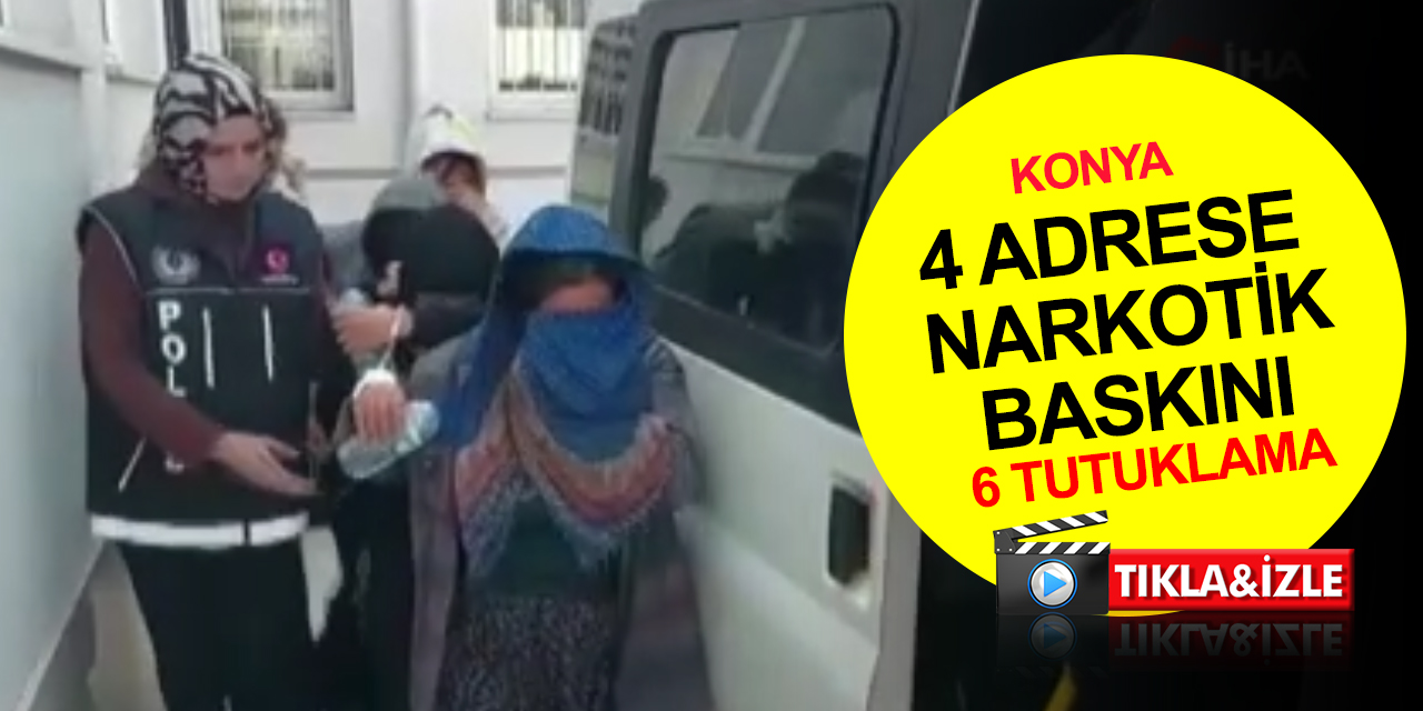 Konya’da 4 adrese uyuşturucu baskını! 6 tutuklama