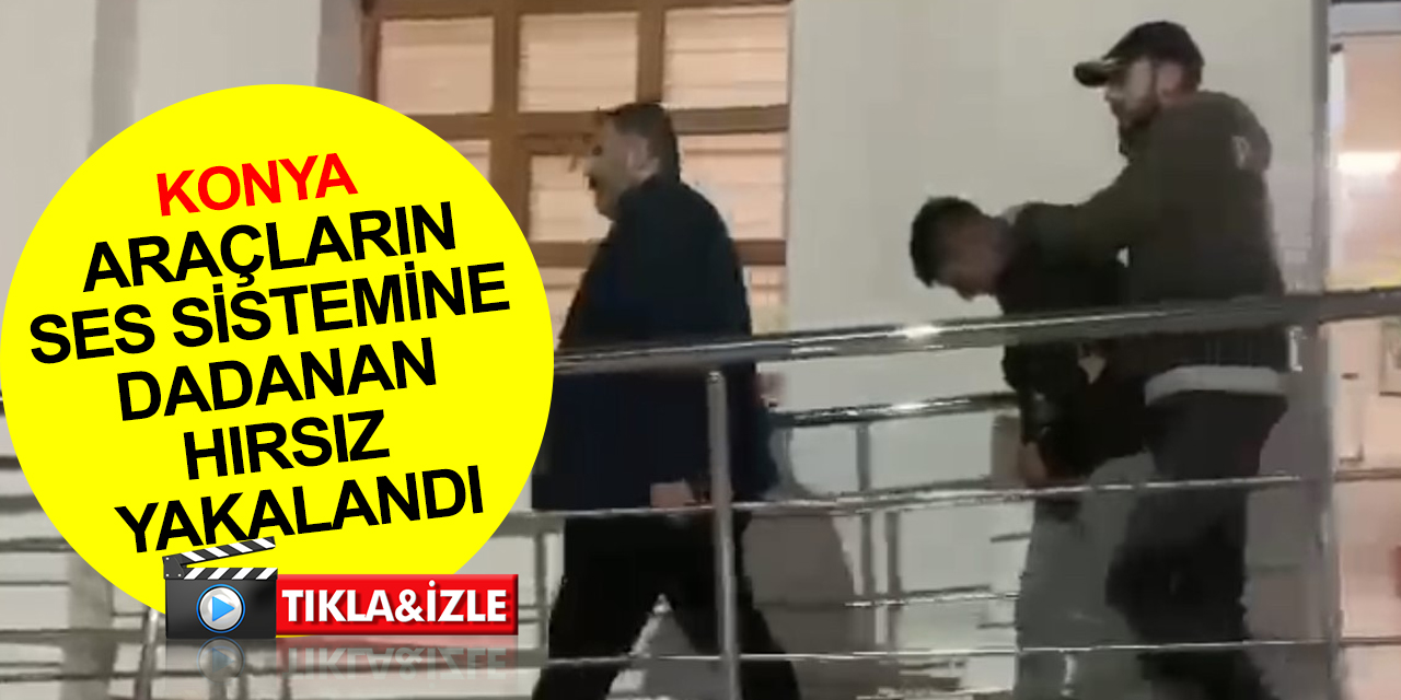 Konya'da otomobillerin ses sistemlerine dadanan hırsız yakalandı
