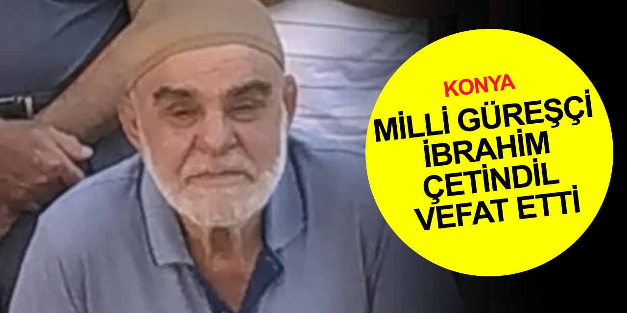 Konyalı Milli Güreşçi İbrahim Çetindil vefat etti
