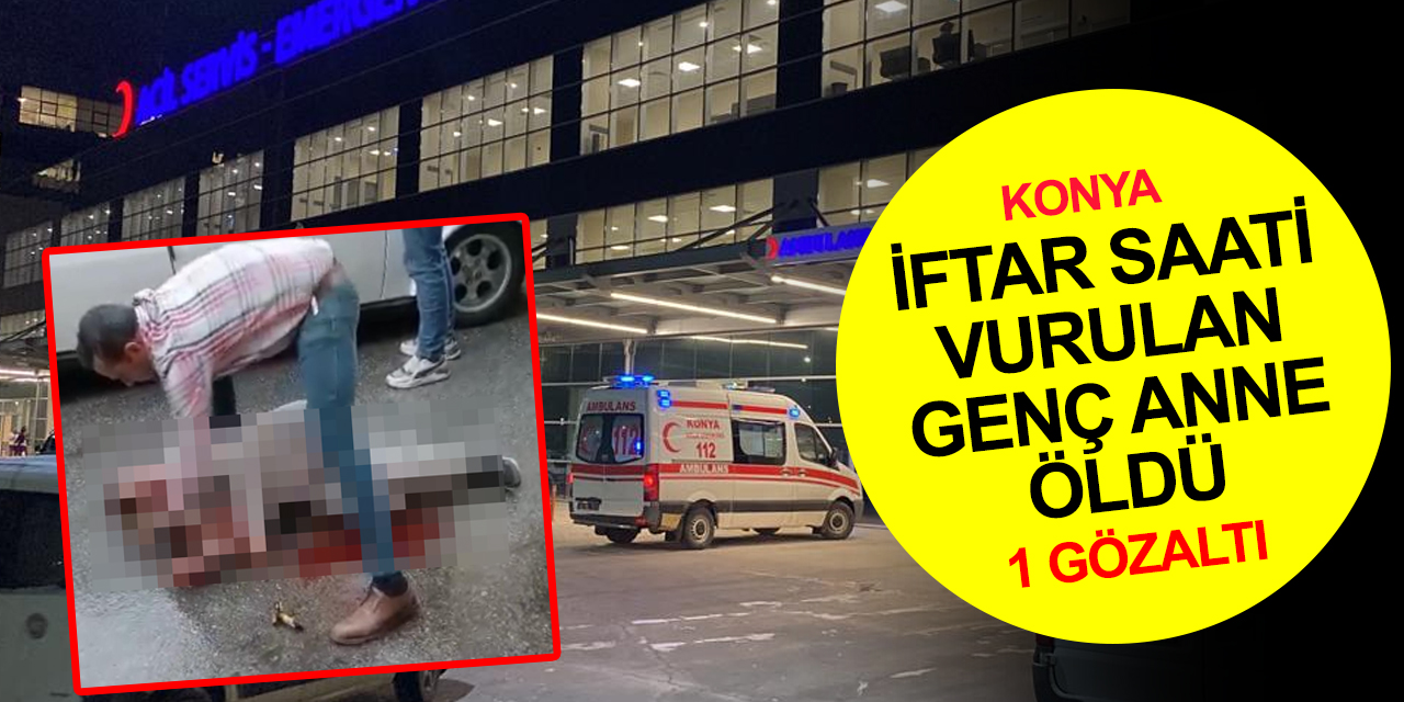 Son dakika! Konya'da iftar saati vurulan Ebru Gürpe hayatını kaybetti!