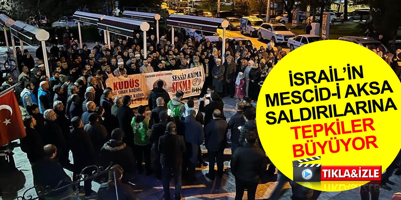 İsrail'in Mescid-i Aksa'ya saldırılarına Eskişehir'den sert tepki