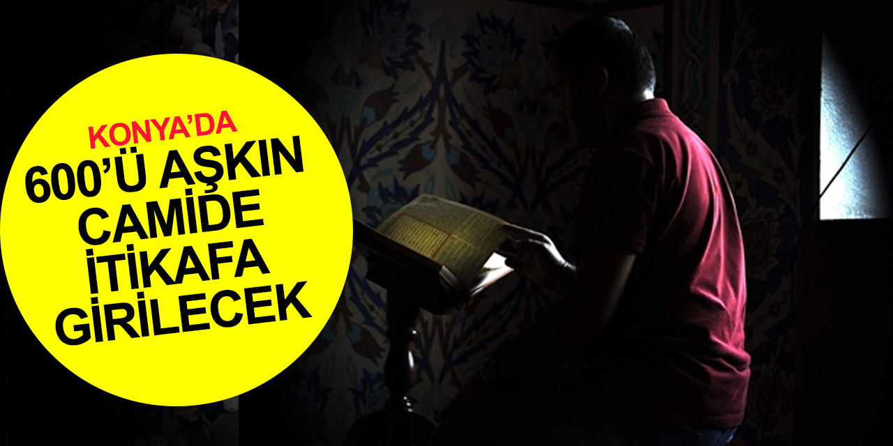 Konya’da 600’den fazla camide itikafa girilebilecek! İşte merkez ve ilçeler 2023 itikaf cami listesi