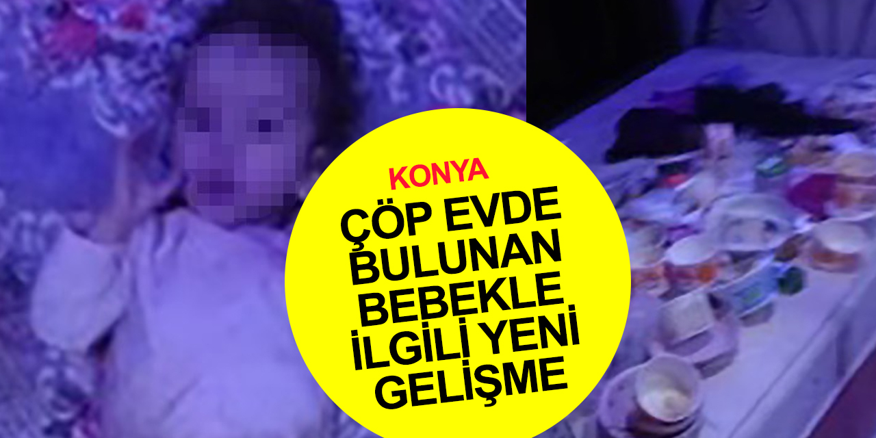 Konya'da çöp evde bulunan Asel bebekle ilgili yeni gelişme! Anneden alındı
