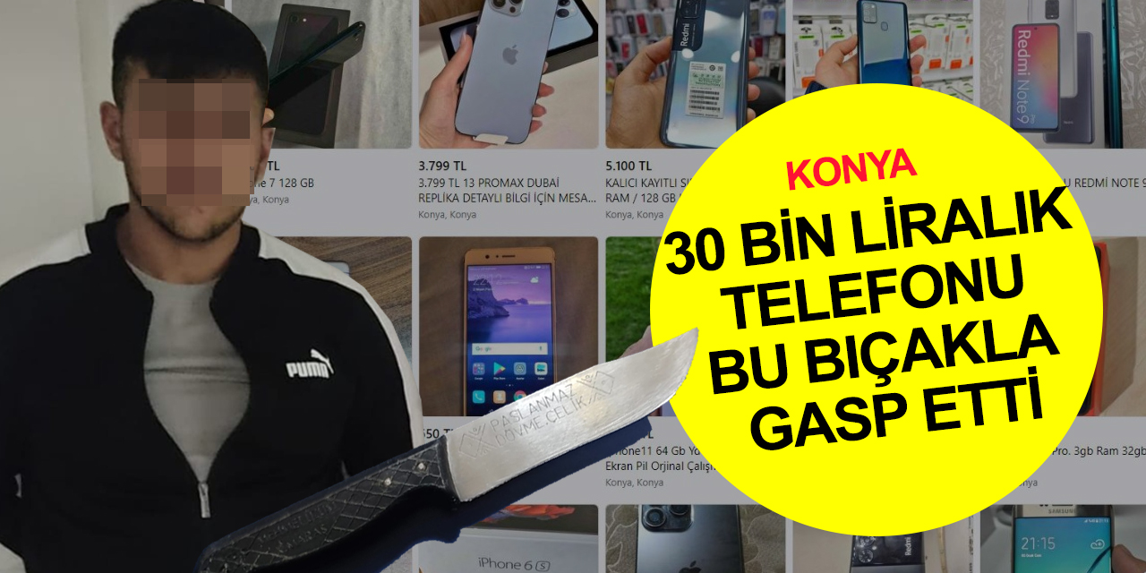 Konya'da 19 yaşındaki suç makinesi sosyal medyada satışa çıkarılan 30 bin liralık telefonu bıçakla gasp etti