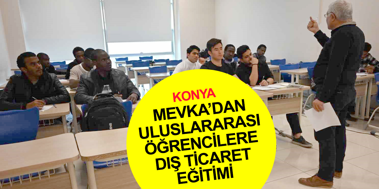 Konya'da MEVKA'dan uluslararası öğrencilere dış ticaret eğitimi