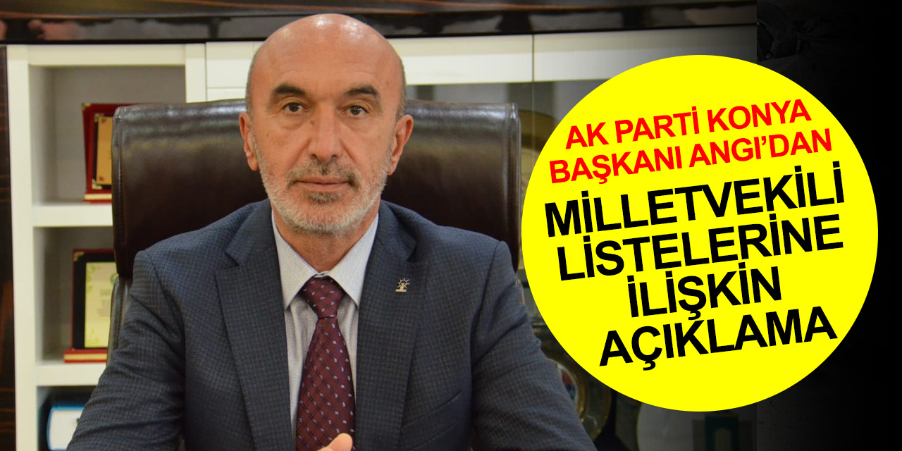 AK Parti Konya İl Başkanı Angı’dan milletvekili aday listelerine ilişkin açıklama
