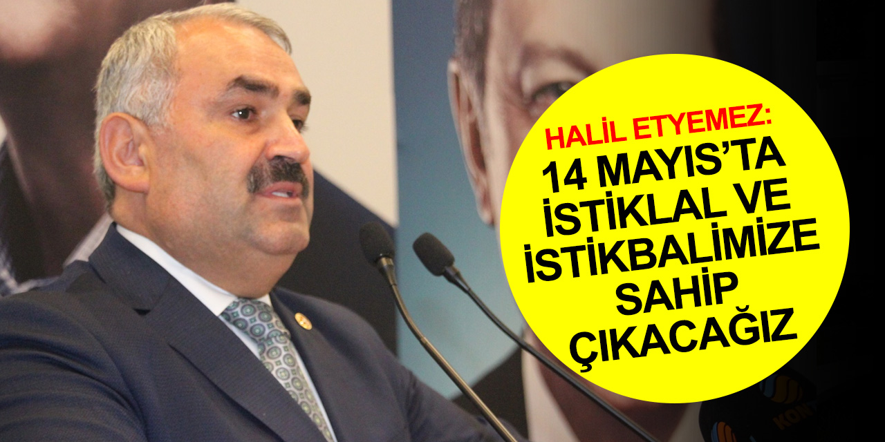 Konya Milletvekili Etyemez'den 14 Mayıs seçimleri açıklaması! İstiklal ve İstikbalimize sahip çıkacağız