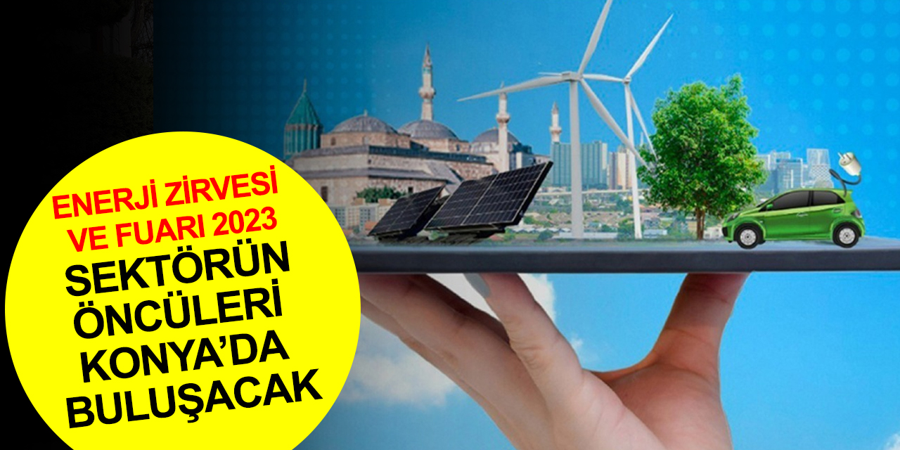 'Konya’nın Enerjisi Türkiye’yi Aydınlatıyor' temalı Enerji Zirvesi ve Fuarı için geri sayım başladı