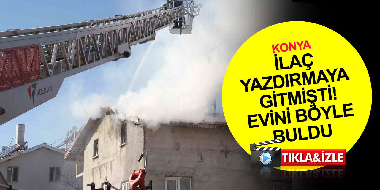 Konya'da yardımlarla yaptırılan evde yangın çıktı! İlaç yazdırmaya gitmiş..