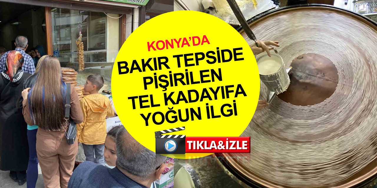 Konya'da Ramazan ayı ve bayramının vazgeçilmez tatlısı tel kadayıfa yoğun ilgi