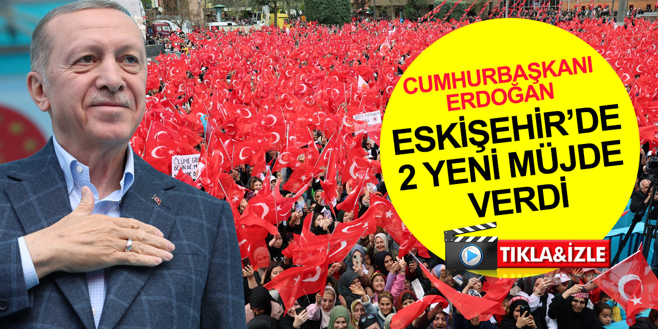 Cumhurbaşkanı Erdoğan Eskişehir’de 2 yeni müjde verdi
