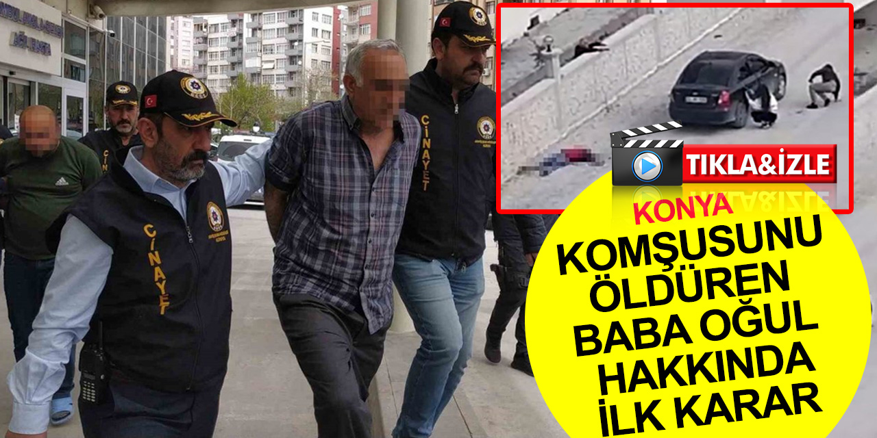 Konya'da iftar vakti komşusu Ercüment Atçı'yı öldüren baba oğul hakkında ilk karar