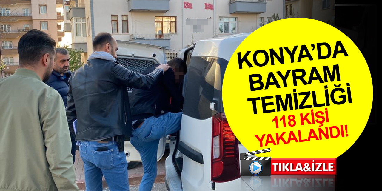 Konya polisinden bayram temizliği! 118 kişi eş zamanlı operasyonla yakalandı